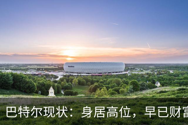 巴特尔现状:身居高位,早已财富自由,娶二婚大11岁妻子儿女双全